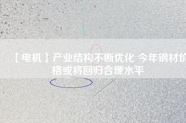 【電機】產(chǎn)業(yè)結構不斷優(yōu)化 今年鋼材價格或將回歸合理水平
          