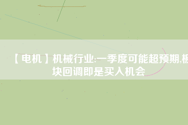 【電機】機械行業(yè):一季度可能超預期,板塊回調即是買入機會
          